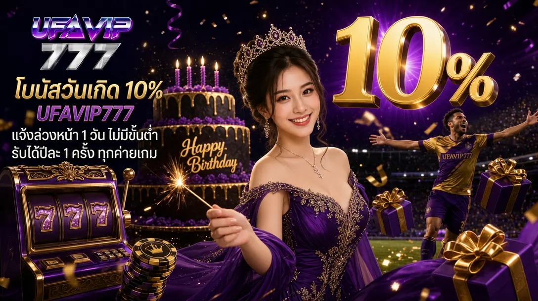 โบนัสวันเกิด 10% UFAVIP777 แจ้งล่วงหน้า 1 วัน ทุกค่ายเว็บสล็อต